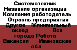 Системотехник › Название организации ­ Компания-работодатель › Отрасль предприятия ­ Другое › Минимальный оклад ­ 27 000 - Все города Работа » Вакансии   . Ивановская обл.